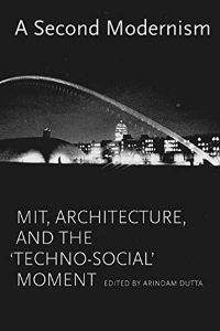 A SECOND MODERNISM. MIT,A RCHITECTURE, AND THE TECHNO-SOCIAL MOMENT