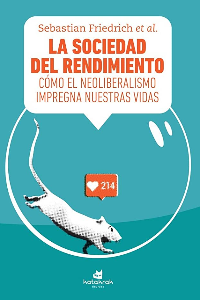 LA SOCIEDAD DEL RENDIMIENTO. COMO EL NEOLIBERALISMO IMPREGNA NUESTRAS VIDAS