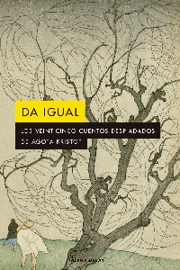 DA IGUAL: LOS VEINTICINCO CUENTOS DESPIADADOS DE AGOTA KRISTOF