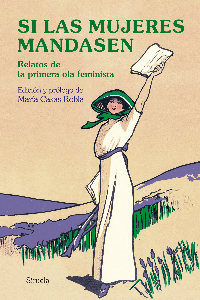 SI LAS MUJERES MANDASEN. RELATOS DE LA PRIMERA OLA FEMINISTA
