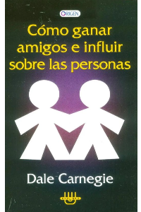 COMO GANAR AMIGOS E INFLUIR SOBRE LAS PERSONAS. CARNEGIE, DALE