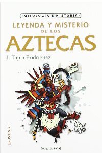 LEYENDA Y MISTERIOS DE LOS AZTECAS. TAPIA RODRIGUEZ.