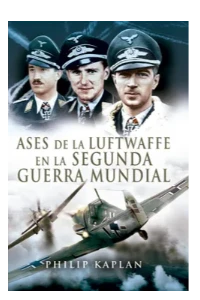 ASES DE LA LUFTWAFFE DE LA SEGUNDA GUERRA MUNDIAL. PHILIP, KAPLAN