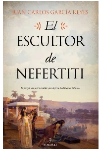 EL ESCULTOR DE NEFERTITI. JUAN CARLOS GARCIA REYES.