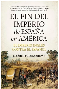 EL FIN DEL IMPERIO DE ESPAA EN AMERICA. El Imperio ingls contra el espaol. CESAREO JARABO JORDAN.