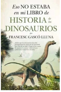 ESO NO ESTABA EN MI LIBRO DE HISTORIA DE LOS DINOSAURIOS. FRANCESC GASCO LLUNA.