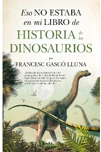 ESO NO ESTABA EN MI LIBRO DE HISTORIA DE LOS DINOSAURIOS. FRANCESC GASCO LUNA.