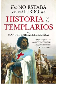ESO NO ESTABA EN MI LIBRO DE HISTORIA DE LOS TEMPLARIOS. MANUEL FERNANDEZ MUOZ.