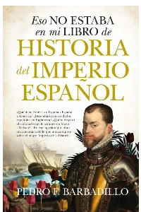 ESO NO ESTABA EN MI LIBRO DE HISTORIA DEL IMPERIO ESPAOL. PEDRO F. BARBADILLO.