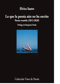 LO QUE LA POESIA AUN NO HA ESCRITO: POESA REUNIDA (2013-2020). ELVIRA SASTRE.