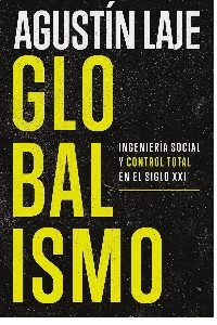 GLOBALISMO. INGENIERIA SOCIAL Y CONTROL TOTAL EN EL SIGLO XXI. AGUSTIN LAJE.