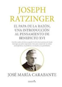 JOSEPH RATZINGER. El Papa de la razn, una introduccin al pensamiento de Benedicto XVI. JOSE MARIA CA